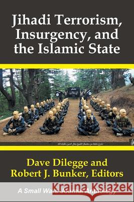 Jihadi Terrorism, Insurgency, and the Islamic State: A Small Wars Journal Anthology Dave Dilegge Robert J. Bunker 9781524577728