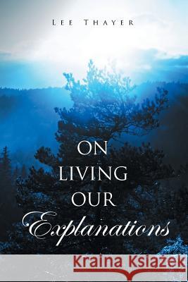 On Living Our Explanations Lee Thayer 9781524578374 Xlibris