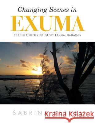 Changing Scenes in Exuma: Scenic Photos of Great Exuma, Bahamas Sabrina Bethel 9781524578664 Xlibris