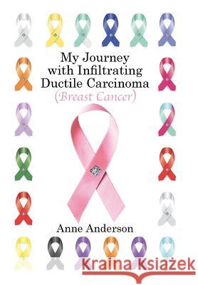 My Journey with Infiltrating Ductile Carcinoma (Breast Cancer) Anne Anderson 9781524579326