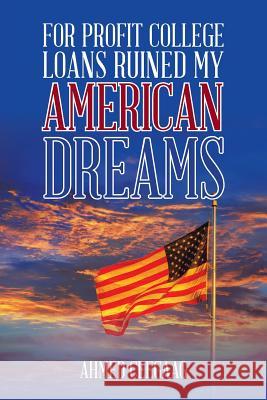 For-Profit College Loans Ruined My American Dreams Ahmed Ceegaag 9781524579838 Xlibris