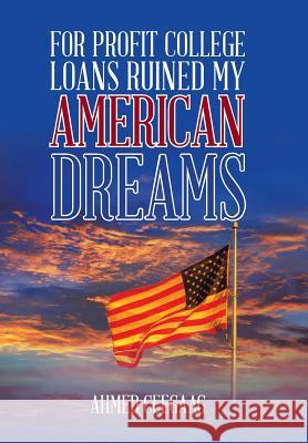 For-Profit College Loans Ruined My American Dreams Ahmed Ceegaag 9781524579845 Xlibris