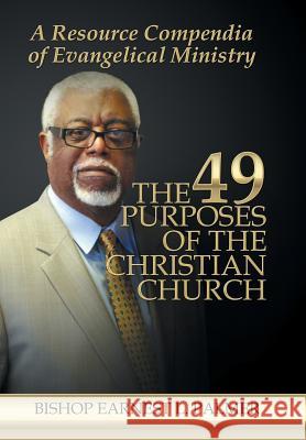 The 49 Purposes of the Christian Church: A Resource Compendia of Evangelical Ministry Bishop Earnest L. Palmer 9781524581299 Xlibris