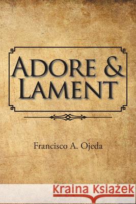 Adore & Lament Francisco a. Ojeda 9781524581343