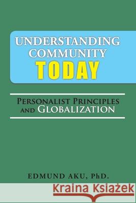 Understanding Community Today: Personalist Principles and Globalization Edmund Aku 9781524583538