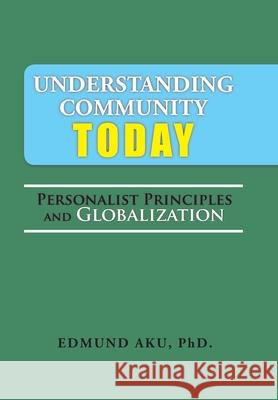 Understanding Community Today: Personalist Principles and Globalization Edmund Aku 9781524583545