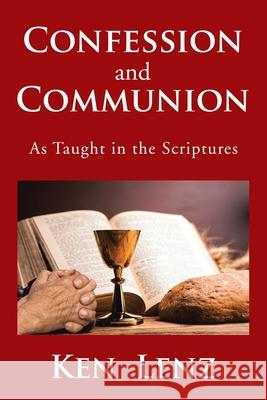 Confession and Communion: As Taught in the Scriptures Ken Lenz 9781524584108