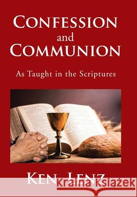 Confession and Communion: As Taught in the Scriptures Ken Lenz 9781524584115