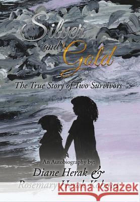 Silver and Gold: The True Story of Two Survivors Diane Herak, Rosemary Herak Kohout 9781524584450 Xlibris Us