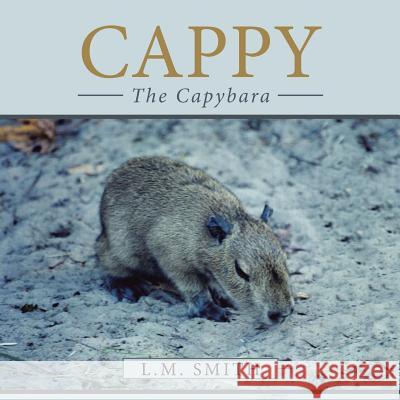 Cappy: The Capybara L. M. Smith 9781524585525 Xlibris