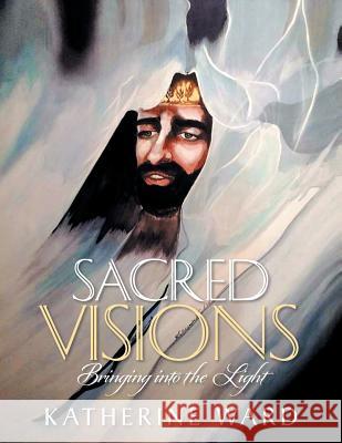 Sacred Visions: Bringing into the Light Ward, Katherine 9781524585730 Xlibris