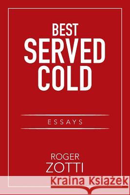 Best Served Cold: Essays Roger Zotti 9781524587710 Xlibris Us