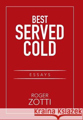 Best Served Cold: Essays Roger Zotti 9781524587727 Xlibris Us