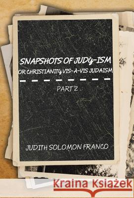 Snapshots of Judy-ism or Christianity vis-à-vis Judaism: Part 2 Judith Solomon Franco 9781524587802 Xlibris