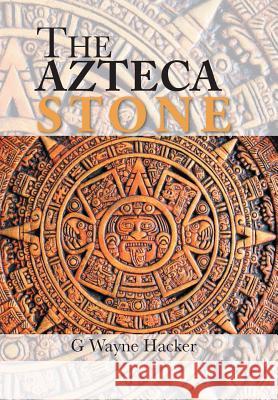 The Azteca Stone G Wayne Hacker 9781524588601 Xlibris