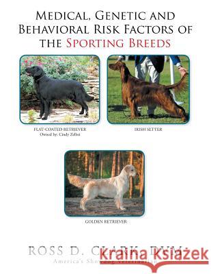 Medical, Genetic & Behavioral Risk Factors of the Sporting Breeds DVM Ross D Clark 9781524589882 Xlibris