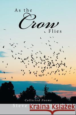 As the Crow Flies: Collected Poems Steve K Bertrand   9781524590369 Xlibris