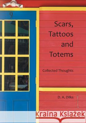 Scars, Tattoos and Totems: Collected Thoughts D a Dilks 9781524591953 Xlibris