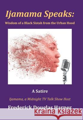Ijamama Speaks: Wisdom of a Black Sistah from the Urban Hood: A Satire Frederick Douglas Harper 9781524592585 Xlibris