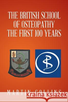 The British School of Osteopathy The first 100 years Curator Martin Collins (Smithsonian National Air and Space Museum) 9781524593209