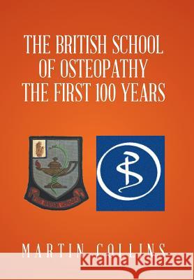 The British School of Osteopathy The first 100 years Curator Martin Collins (Smithsonian National Air and Space Museum) 9781524593216