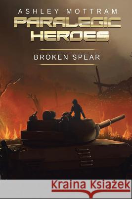 Paralegic Heroes: Broken Spear Ashley Mottram 9781524593858 Xlibris