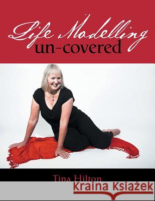 Life Modelling Un-Covered Tina Hilton 9781524594800 Xlibris