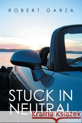 Stuck in Neutral Robert Garza 9781524599607 Xlibris