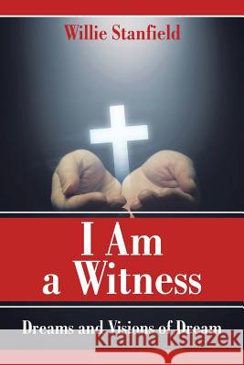 I Am a Witness: Dreams and Visions of Dream Willie Stanfield 9781524600037