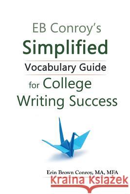 EB Conroy's Simplified Vocabulary Guide: For College Writing Success Erin Brown Conroy 9781524600167