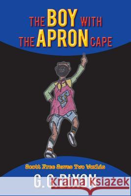 The Boy with the Apron Cape: Scott Free Saves Two Worlds G G Dixon 9781524600228 Authorhouse