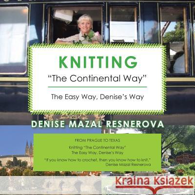 Knitting The Continental Way: The Easy Way, Denise's Way Denise Mazal Resnerova 9781524600235 Authorhouse