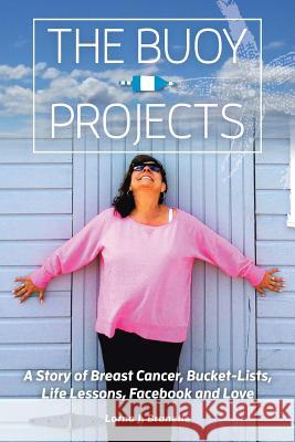 The Buoy Projects: A Story of Breast Cancer, Bucket-Lists, Life Lessons, Facebook and Love Lorna Brunelle 9781524600464