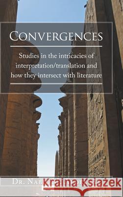 Convergences: Studies in the intricacies of interpretation/translation and how they intersect with literature Dr Nabil M Abdel-Al 9781524600778