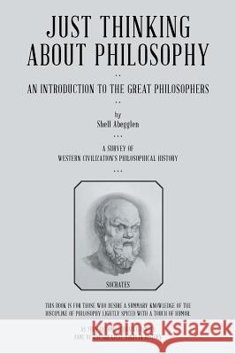 Just Thinking about Philosophy: An Introduction to the Great Philosophers Shell Abegglen 9781524600815