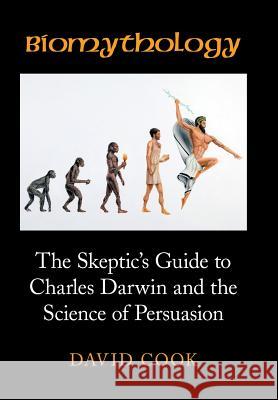 Biomythology: The Skeptic's Guide to Charles Darwin and the Science of Persuasion David Cook 9781524601812