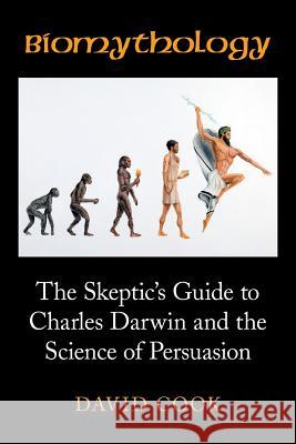 Biomythology: The Skeptic's Guide to Charles Darwin and the Science of Persuasion David Cook 9781524601836