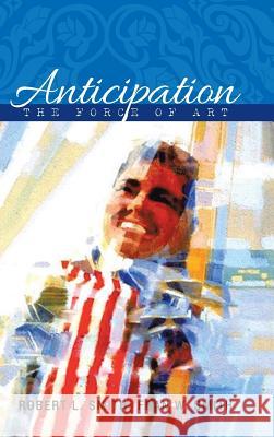 Anticipation: The Force of Art Robert L. Smith Fran W. Smith 9781524602253 Authorhouse