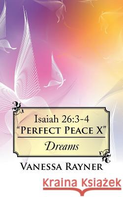 Isaiah 26: 3-4 Perfect Peace X: Dreams Vanessa Rayner 9781524602482 Authorhouse