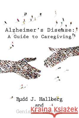 Alzheimer's Disease: A Guide to Caregiving Budd J. Hallberg Genis M. Tarrant 9781524603090 Authorhouse