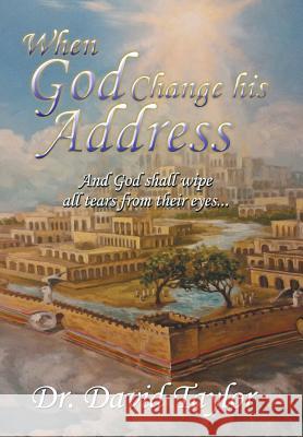 When God Change His Address: And God Shall Wipe All Tears from Their Eyes . . . David Taylor 9781524605025 Authorhouse