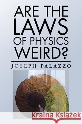 Are the Laws of Physics Weird? Joseph Palazzo 9781524605315