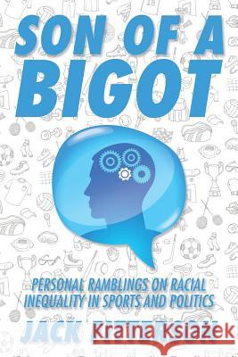 Son of a Bigot: Personal Ramblings on Racial Inequality in Sports and Politics Jack Fitterson 9781524606374 Authorhouse