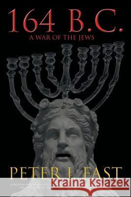 164 B.C.: A War of the Jews Peter J Fast 9781524606596 Authorhouse