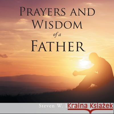 Prayers and Wisdom of a Father Steven W. Lyle 9781524608231 Authorhouse
