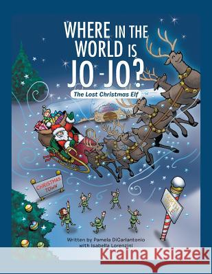 Where in the World Is Jo-Jo?: The Lost Christmas Elf Pamela Dicarlantonio 9781524608743 Authorhouse