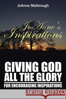 JoAnne's Inspirations: Giving God All the Glory for Encouraging Inspirations Joanne Malbrough 9781524610388