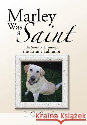 Marley Was a Saint: The Story of Diamond, the Errant Labrador I G Snyder 9781524613372 Authorhouse