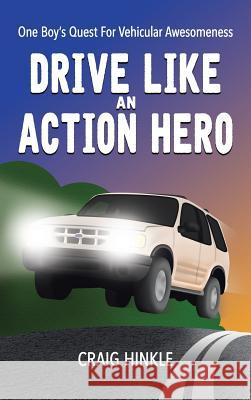 Drive Like an Action Hero: One Boy's Quest for Vehicular Awesomeness Craig Hinkle 9781524613563