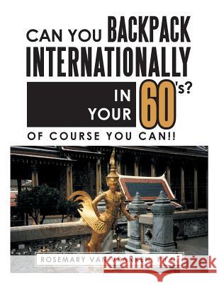 Can You Backpack Internationally in Your 60's?: Of Course You Can!! Ph. D. Rosemary Va 9781524614393 Authorhouse